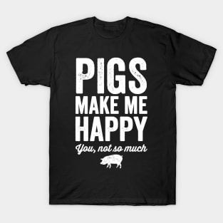 Pigs make me happy you not so much T-Shirt